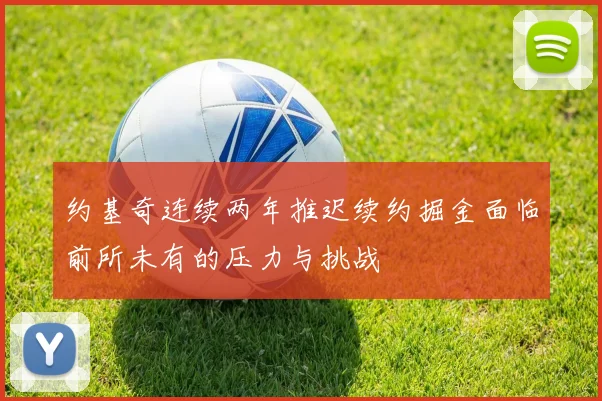 约基奇连续两年推迟续约掘金面临前所未有的压力与挑战