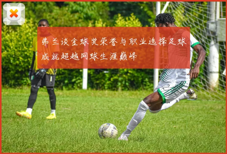 弗兰谈金球奖荣誉与职业选择足球成就超越网球生涯巅峰