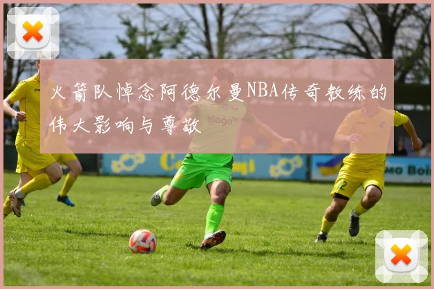 火箭队悼念阿德尔曼NBA传奇教练的伟大影响与尊敬