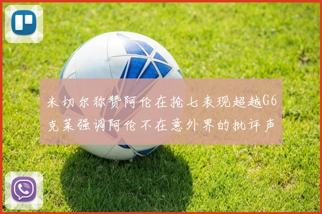 米切尔称赞阿伦在抢七表现超越G6克莱强调阿伦不在意外界的批评声音